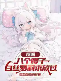 反派：八个腰子，白丝萝莉求放过