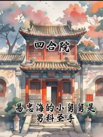 四合院易忠海的小舅舅是男科圣手