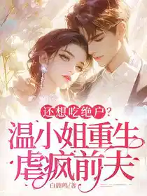 还想吃绝户？温小姐重生虐疯前夫