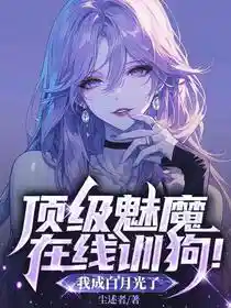 顶级魅魔在线训狗！我成白月光了