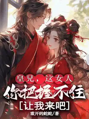 皇兄，这女人你把握不住，让我来吧